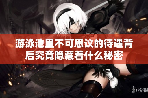 游泳池里不可思议的待遇背后究竟隐藏着什么秘密
