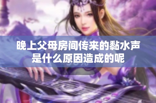 晚上父母房间传来的黏水声是什么原因造成的呢