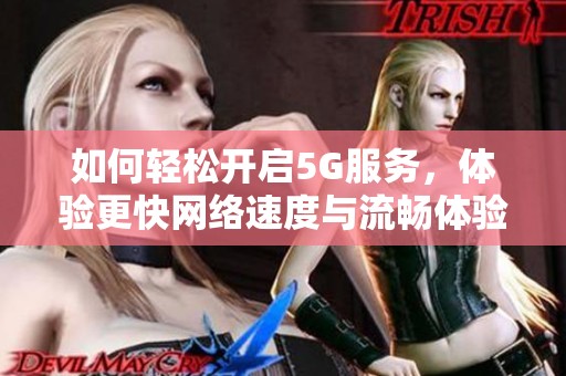 如何轻松开启5G服务，体验更快网络速度与流畅体验