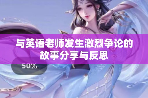 与英语老师发生激烈争论的故事分享与反思