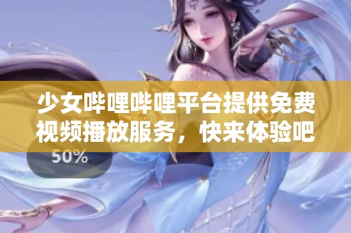 少女哔哩哔哩平台提供免费视频播放服务，快来体验吧