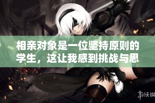 相亲对象是一位坚持原则的学生，这让我感到挑战与思考