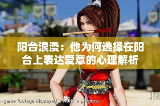 阳台浪漫：他为何选择在阳台上表达爱意的心理解析