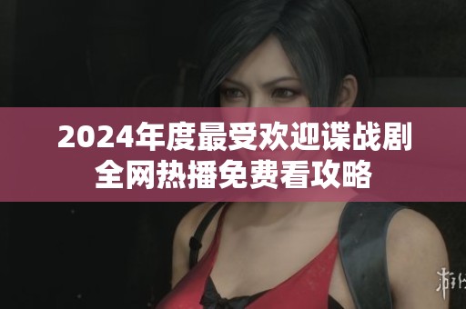 2024年度最受欢迎谍战剧全网热播免费看攻略