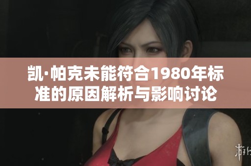 凯·帕克未能符合1980年标准的原因解析与影响讨论