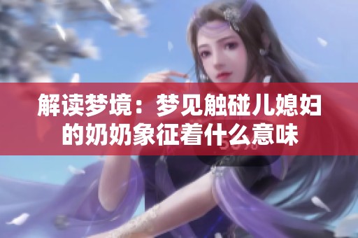 解读梦境：梦见触碰儿媳妇的奶奶象征着什么意味