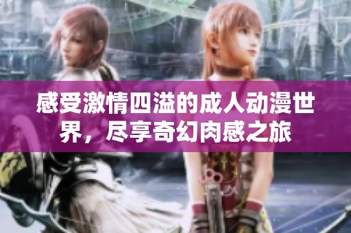 感受激情四溢的成人动漫世界，尽享奇幻肉感之旅