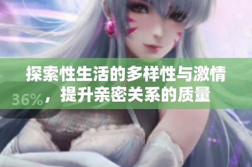 探索性生活的多样性与激情，提升亲密关系的质量
