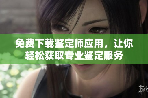 免费下载鉴定师应用，让你轻松获取专业鉴定服务