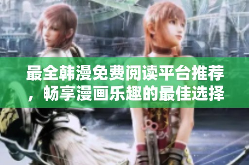 最全韩漫免费阅读平台推荐，畅享漫画乐趣的最佳选择