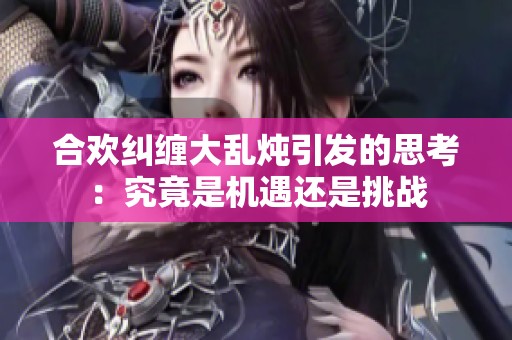 合欢纠缠大乱炖引发的思考：究竟是机遇还是挑战