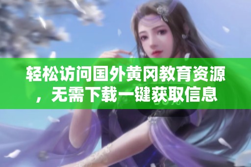 轻松访问国外黄冈教育资源，无需下载一键获取信息