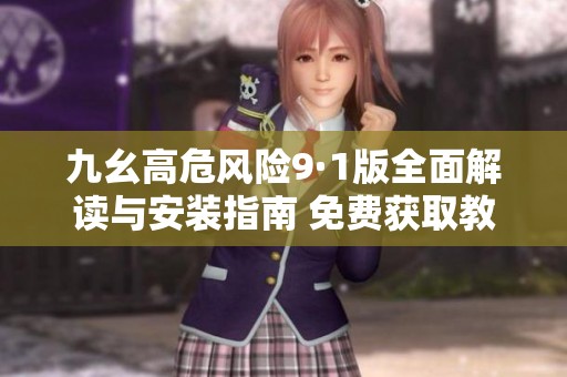 九幺高危风险9·1版全面解读与安装指南 免费获取教程分享