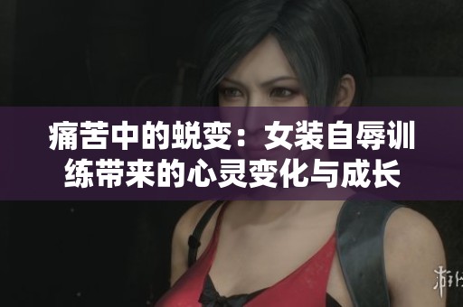痛苦中的蜕变：女装自辱训练带来的心灵变化与成长