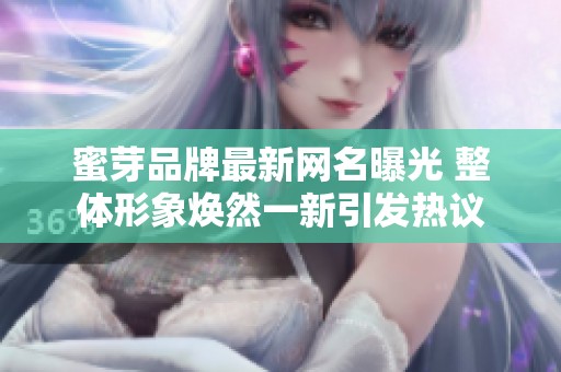 蜜芽品牌最新网名曝光 整体形象焕然一新引发热议