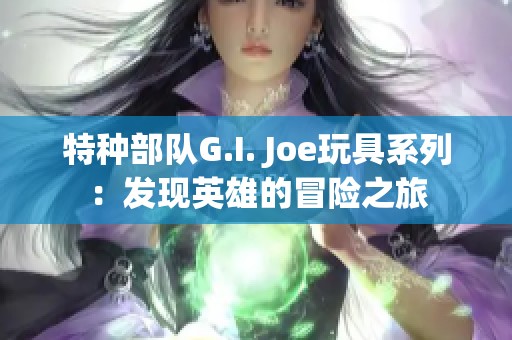 特种部队G.I. Joe玩具系列：发现英雄的冒险之旅