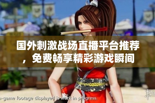 国外刺激战场直播平台推荐，免费畅享精彩游戏瞬间