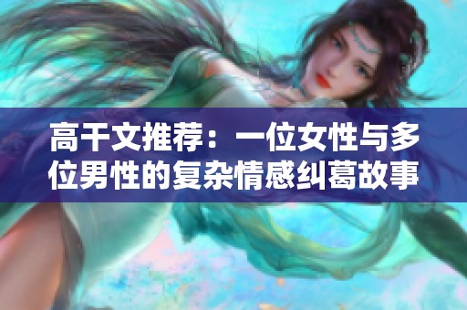 高干文推荐：一位女性与多位男性的复杂情感纠葛故事