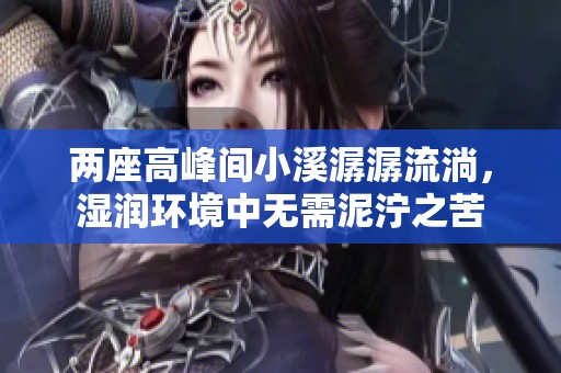 两座高峰间小溪潺潺流淌，湿润环境中无需泥泞之苦