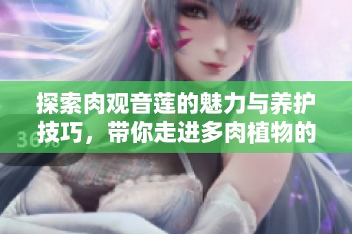 探索肉观音莲的魅力与养护技巧，带你走进多肉植物的世界