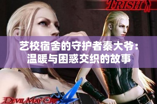 艺校宿舍的守护者秦大爷：温暖与困惑交织的故事