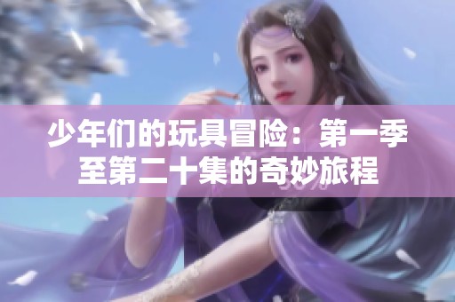少年们的玩具冒险：第一季至第二十集的奇妙旅程