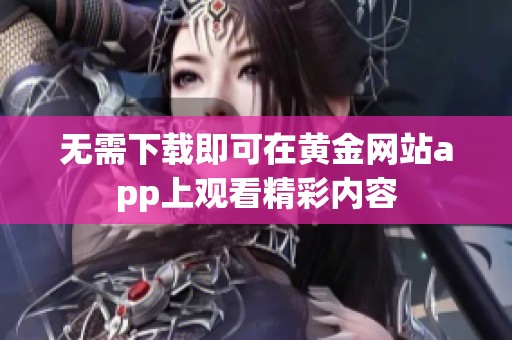 无需下载即可在黄金网站app上观看精彩内容