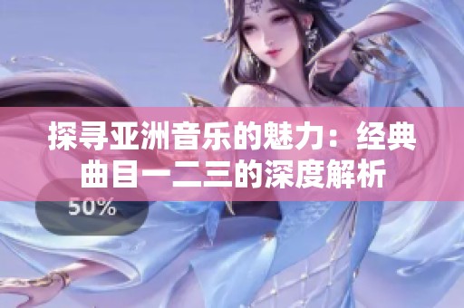 探寻亚洲音乐的魅力：经典曲目一二三的深度解析