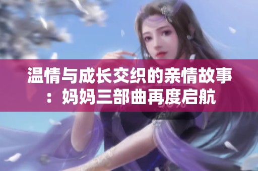 温情与成长交织的亲情故事：妈妈三部曲再度启航