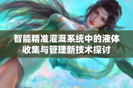 智能精准灌溉系统中的液体收集与管理新技术探讨