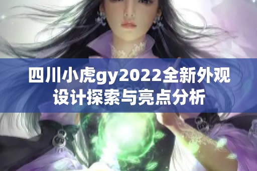 四川小虎gy2022全新外观设计探索与亮点分析
