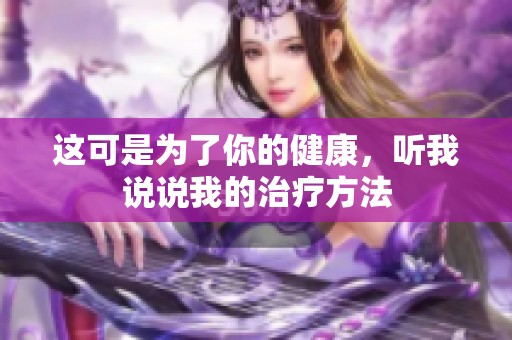这可是为了你的健康，听我说说我的治疗方法