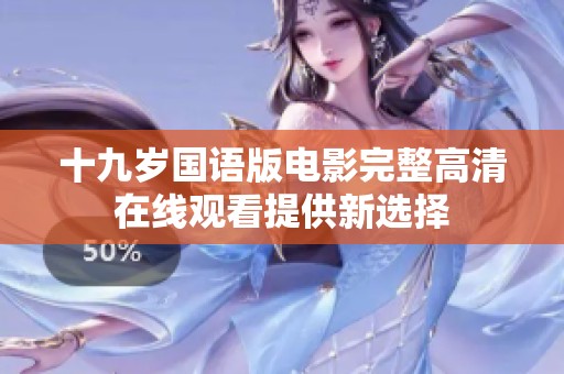 十九岁国语版电影完整高清在线观看提供新选择