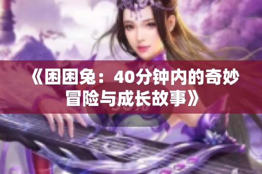 《困困兔：40分钟内的奇妙冒险与成长故事》