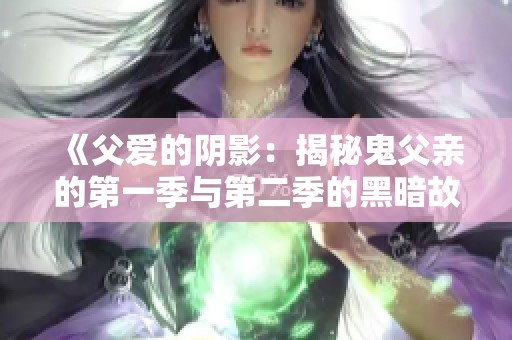 《父爱的阴影：揭秘鬼父亲的第一季与第二季的黑暗故事》