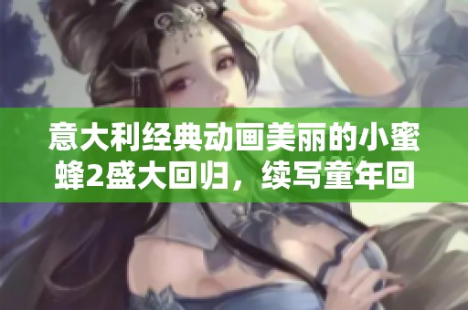 意大利经典动画美丽的小蜜蜂2盛大回归，续写童年回忆