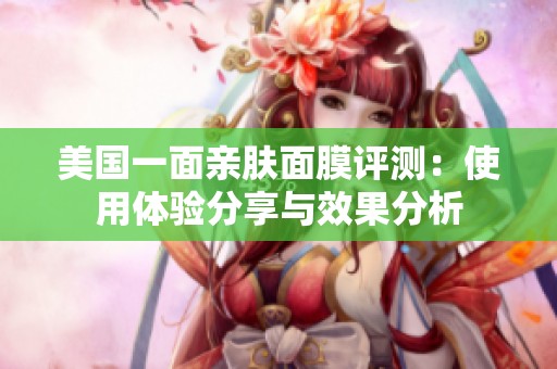 美国一面亲肤面膜评测：使用体验分享与效果分析