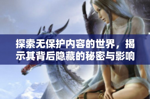 探索无保护内容的世界，揭示其背后隐藏的秘密与影响