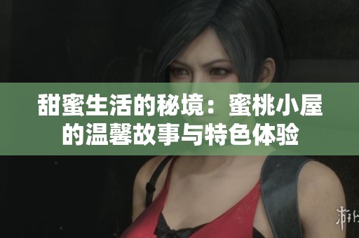 甜蜜生活的秘境：蜜桃小屋的温馨故事与特色体验