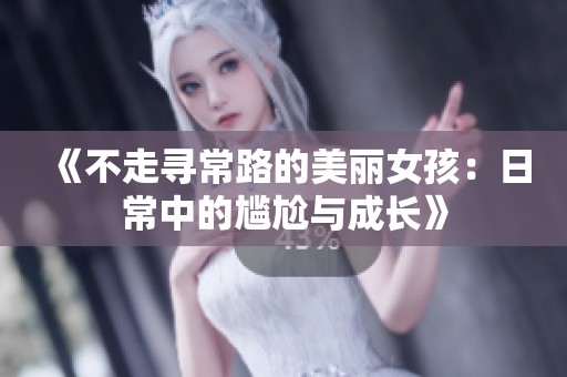 《不走寻常路的美丽女孩：日常中的尴尬与成长》