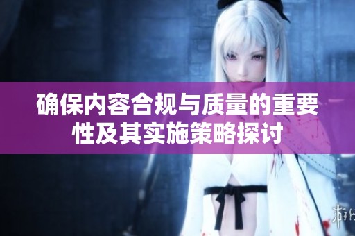 确保内容合规与质量的重要性及其实施策略探讨