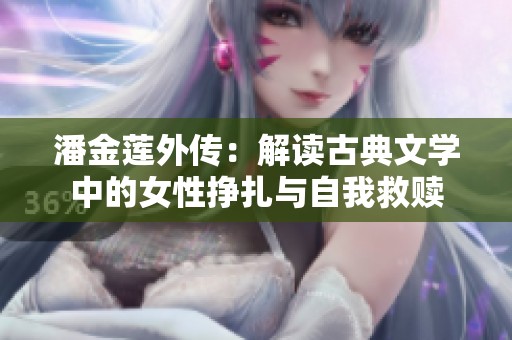潘金莲外传：解读古典文学中的女性挣扎与自我救赎