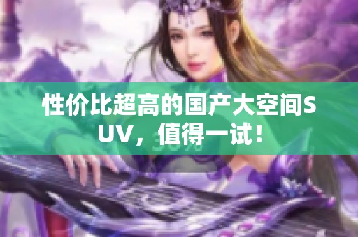 性价比超高的国产大空间SUV，值得一试！