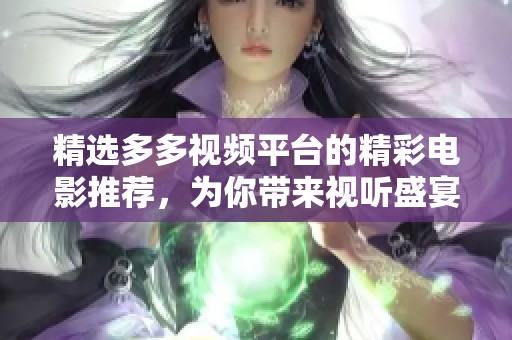 精选多多视频平台的精彩电影推荐，为你带来视听盛宴