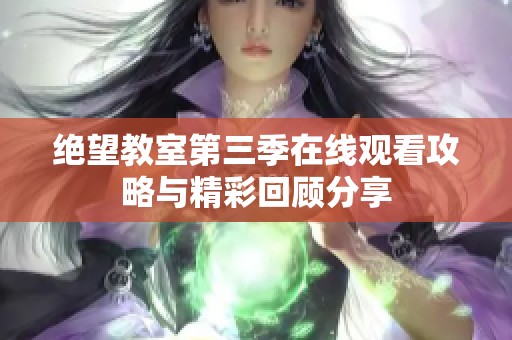绝望教室第三季在线观看攻略与精彩回顾分享