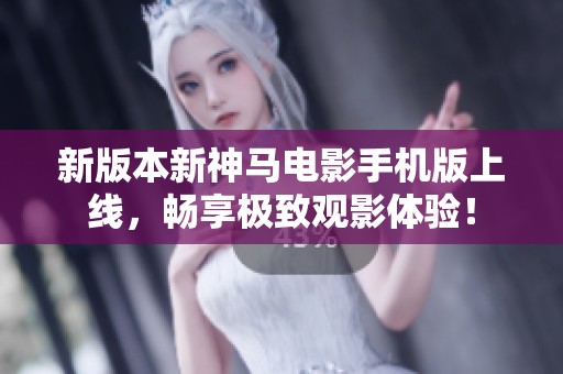 新版本新神马电影手机版上线，畅享极致观影体验！
