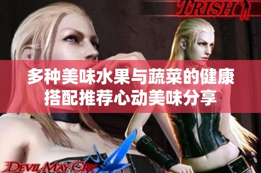 多种美味水果与蔬菜的健康搭配推荐心动美味分享
