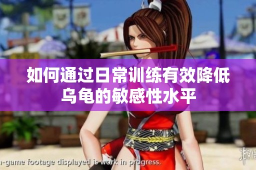 如何通过日常训练有效降低乌龟的敏感性水平