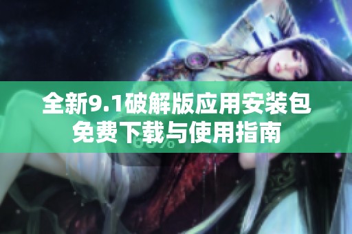 全新9.1破解版应用安装包免费下载与使用指南