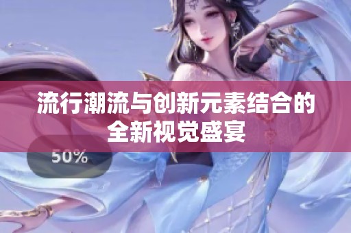 流行潮流与创新元素结合的全新视觉盛宴